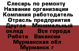 Слесарь по ремонту › Название организации ­ Компания-работодатель › Отрасль предприятия ­ Другое › Минимальный оклад ­ 1 - Все города Работа » Вакансии   . Мурманская обл.,Мурманск г.